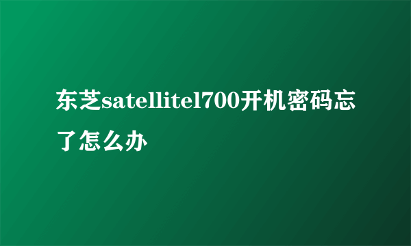 东芝satellitel700开机密码忘了怎么办