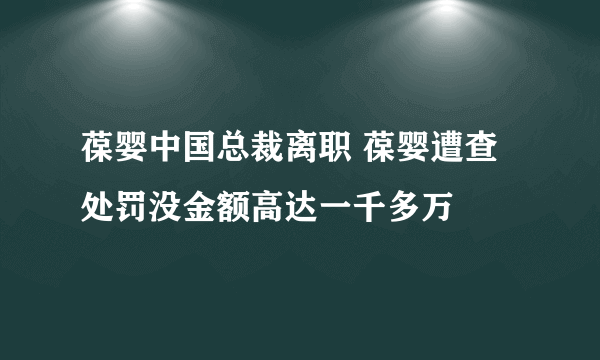 葆婴中国总裁离职 葆婴遭查处罚没金额高达一千多万