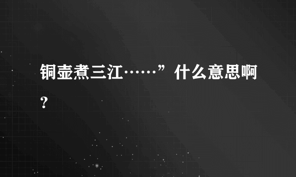 铜壶煮三江……”什么意思啊？