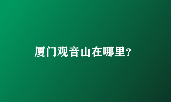 厦门观音山在哪里？