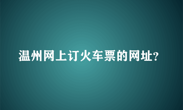 温州网上订火车票的网址？