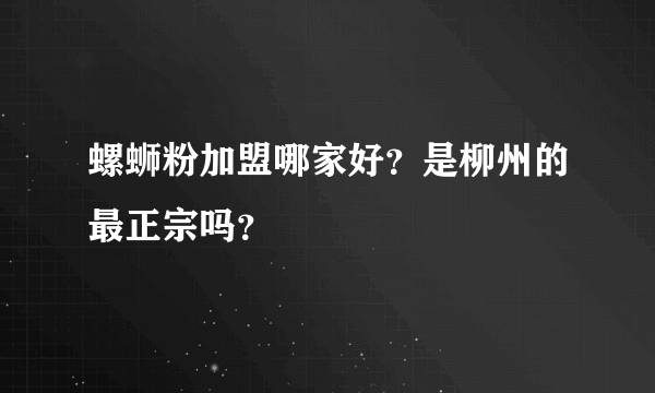 螺蛳粉加盟哪家好？是柳州的最正宗吗？