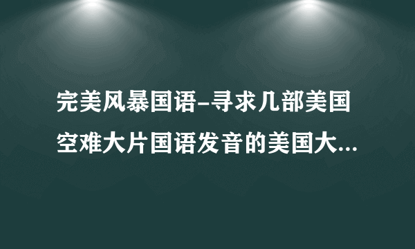 完美风暴国语-寻求几部美国空难大片国语发音的美国大片灾难？