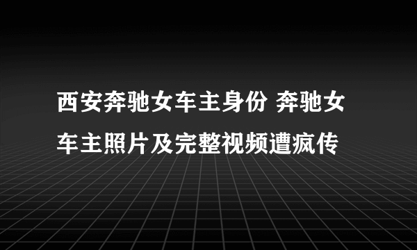 西安奔驰女车主身份 奔驰女车主照片及完整视频遭疯传