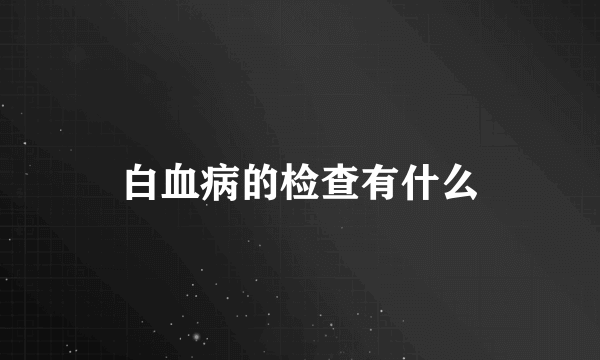 白血病的检查有什么