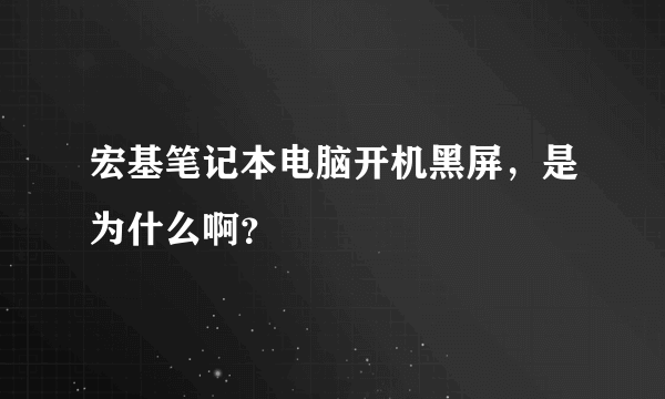 宏基笔记本电脑开机黑屏，是为什么啊？