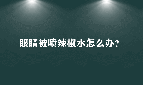 眼睛被喷辣椒水怎么办？