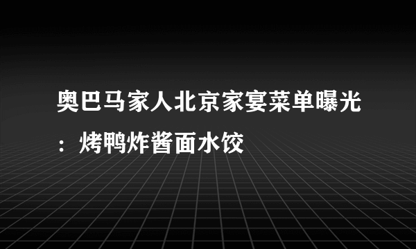 奥巴马家人北京家宴菜单曝光：烤鸭炸酱面水饺