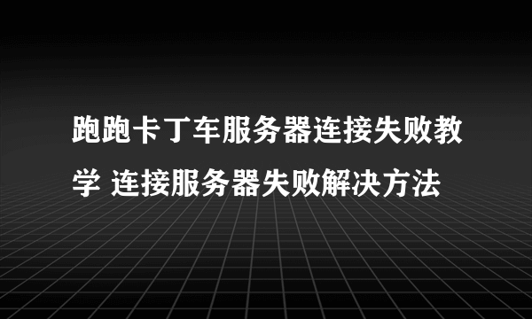 跑跑卡丁车服务器连接失败教学 连接服务器失败解决方法