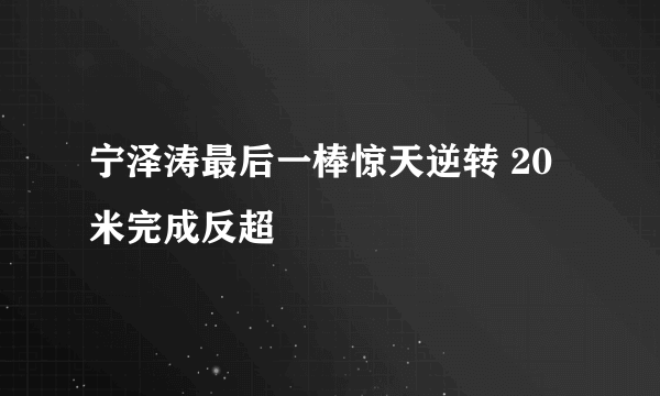 宁泽涛最后一棒惊天逆转 20米完成反超