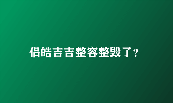 侣皓吉吉整容整毁了？