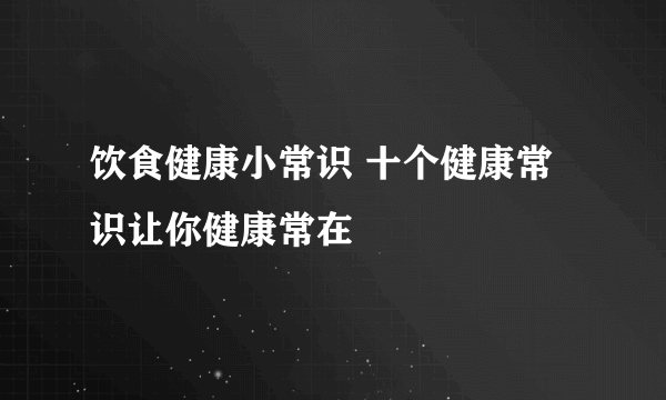 饮食健康小常识 十个健康常识让你健康常在