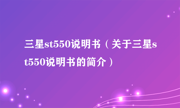 三星st550说明书（关于三星st550说明书的简介）