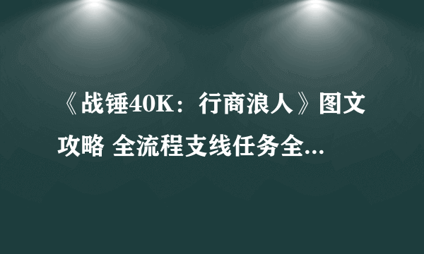 《战锤40K：行商浪人》图文攻略 全流程支线任务全收集攻略