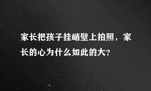 家长把孩子挂峭壁上拍照，家长的心为什么如此的大？