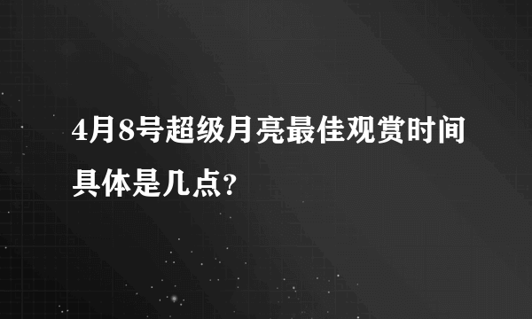 4月8号超级月亮最佳观赏时间具体是几点？