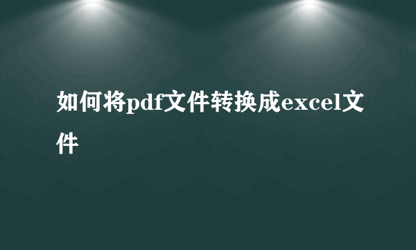 如何将pdf文件转换成excel文件