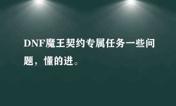 DNF魔王契约专属任务一些问题，懂的进。