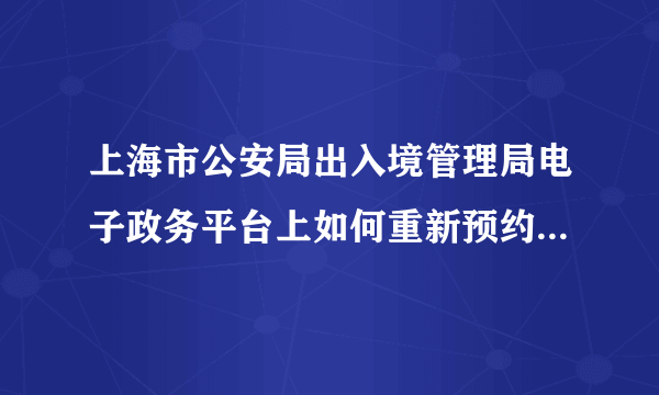 上海市公安局出入境管理局电子政务平台上如何重新预约办理港澳通行证？