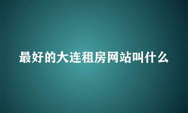 最好的大连租房网站叫什么