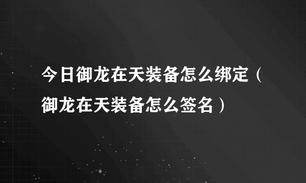 今日御龙在天装备怎么绑定（御龙在天装备怎么签名）