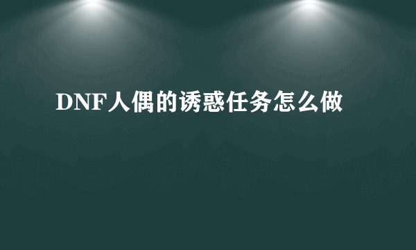 DNF人偶的诱惑任务怎么做