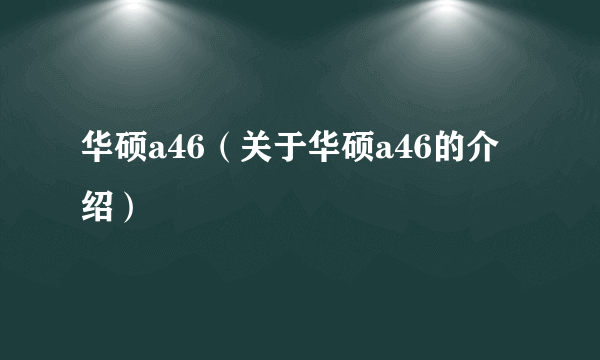 华硕a46（关于华硕a46的介绍）