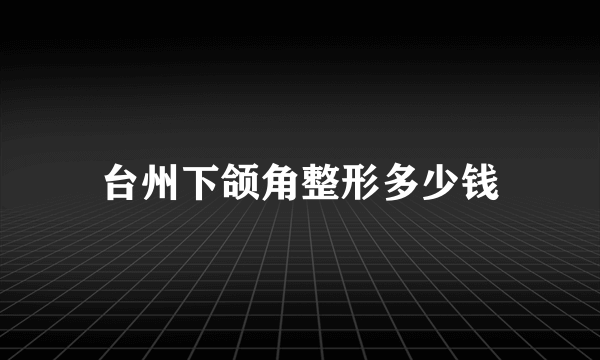 台州下颌角整形多少钱