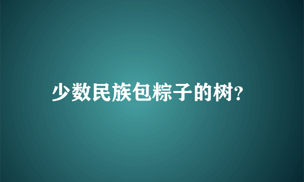 少数民族包粽子的树？