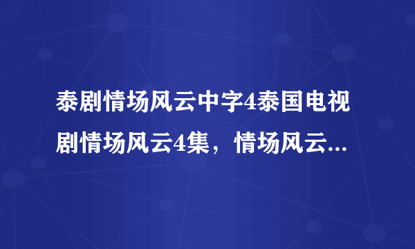 泰剧情场风云中字4泰国电视剧情场风云4集，情场风云04字幕？