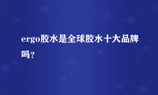 ergo胶水是全球胶水十大品牌吗？