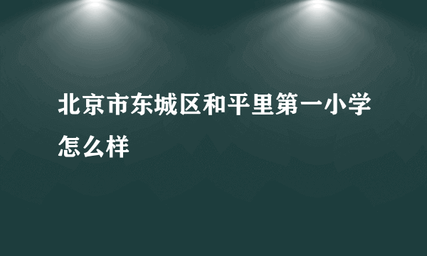 北京市东城区和平里第一小学怎么样