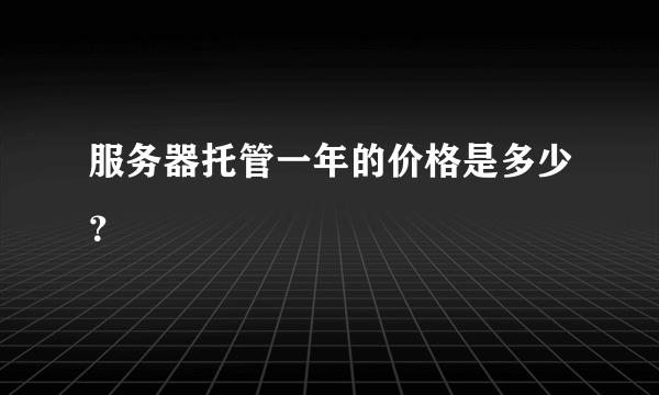 服务器托管一年的价格是多少？