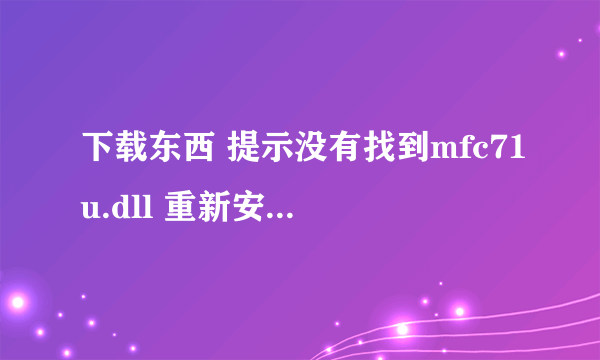 下载东西 提示没有找到mfc71u.dll 重新安装应用程序可能会修复此问题怎么做？