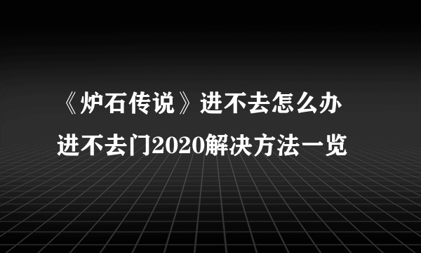 《炉石传说》进不去怎么办 进不去门2020解决方法一览