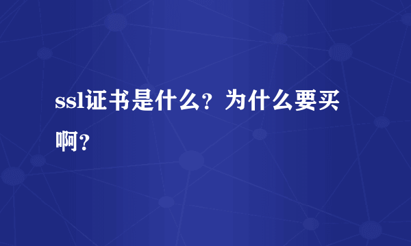 ssl证书是什么？为什么要买啊？