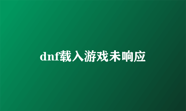 dnf载入游戏未响应