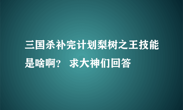 三国杀补完计划梨树之王技能是啥啊？ 求大神们回答