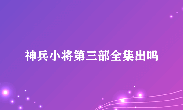 神兵小将第三部全集出吗