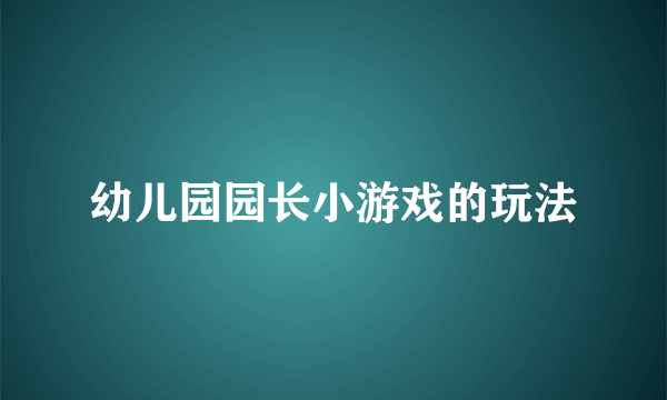 幼儿园园长小游戏的玩法