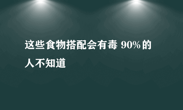 这些食物搭配会有毒 90%的人不知道