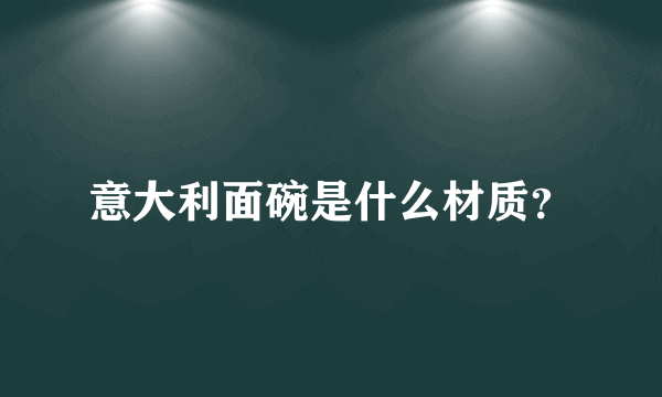 意大利面碗是什么材质？