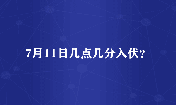 7月11日几点几分入伏？