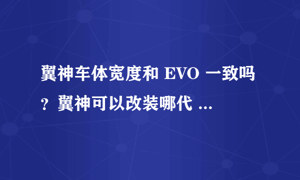 翼神车体宽度和 EVO 一致吗？翼神可以改装哪代 EVO？改装时需要注意哪些细节？