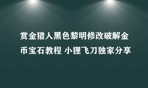 赏金猎人黑色黎明修改破解金币宝石教程 小狸飞刀独家分享