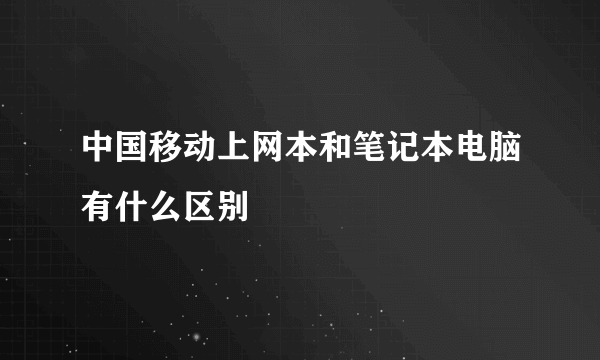 中国移动上网本和笔记本电脑有什么区别