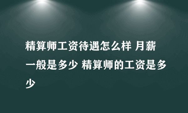 精算师工资待遇怎么样 月薪一般是多少 精算师的工资是多少