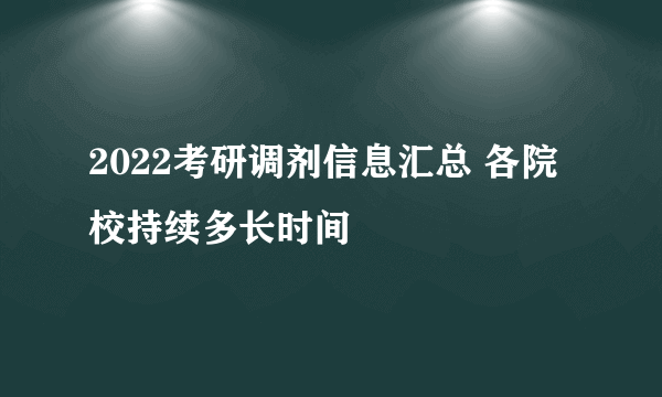 2022考研调剂信息汇总 各院校持续多长时间