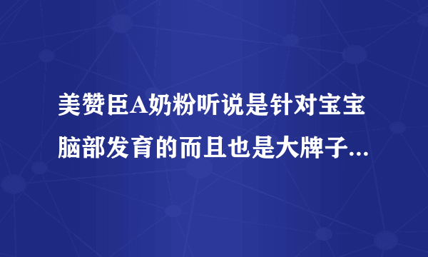 美赞臣A奶粉听说是针对宝宝脑部发育的而且也是大牌子，大家觉得如何呢？