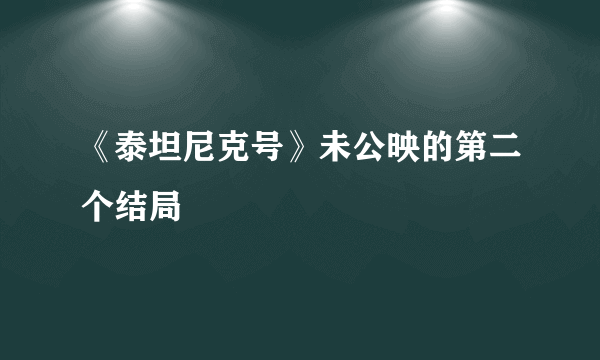 《泰坦尼克号》未公映的第二个结局